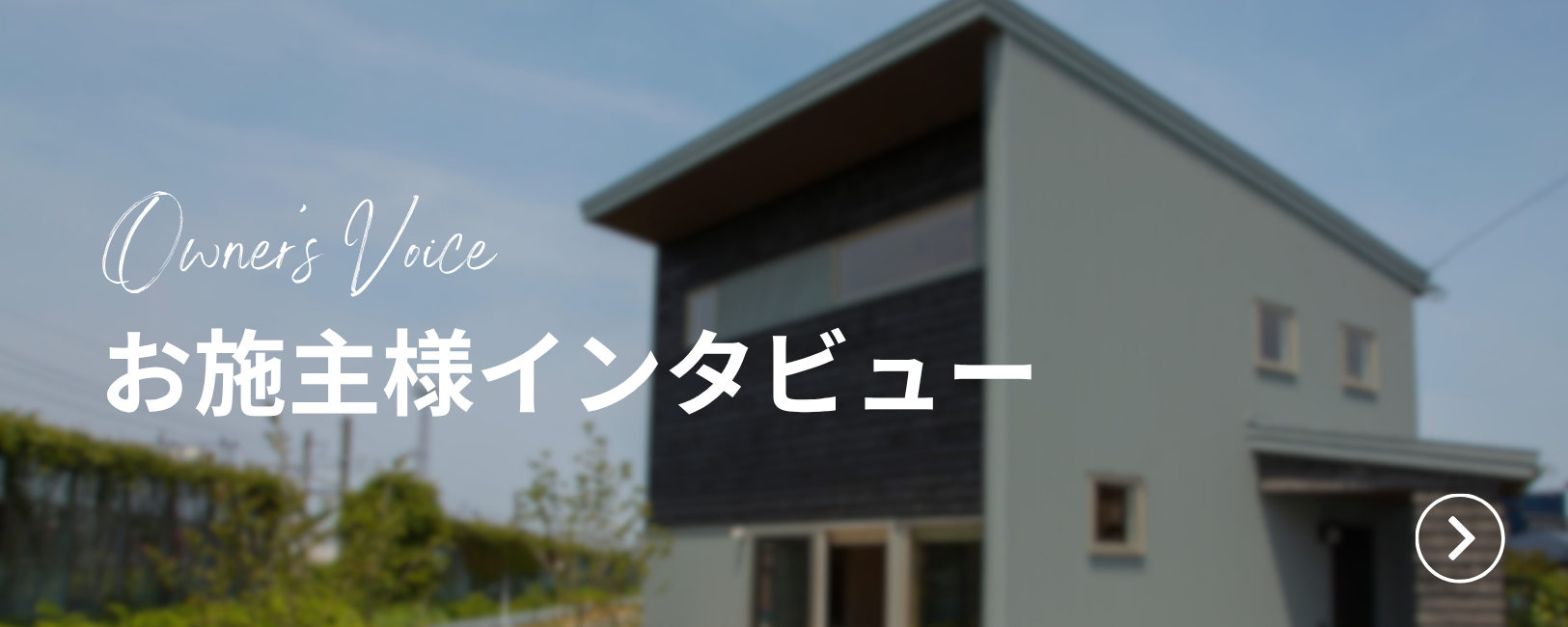 お施主様インタビュー Owner's Voice