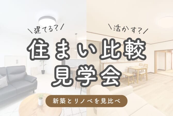 【建てる？活かす？】
新築 vs リノベーション 住まい比較見学会