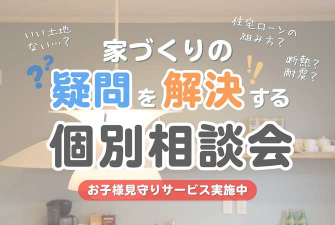 【まずはここから！】
家づくりの疑問を解決する個別相談会