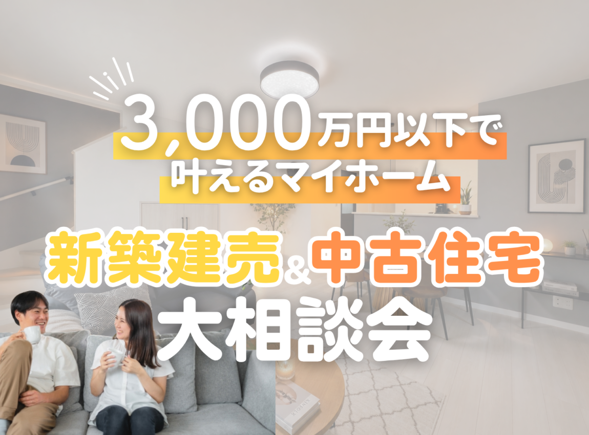 【3,000万円以下で叶えるマイホーム】
新築建売＆中古住宅 大相談会