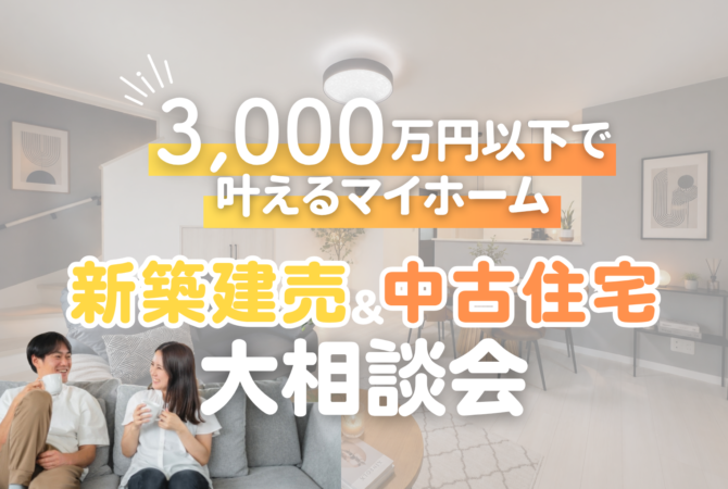 【3,000万円以下で叶えるマイホーム】
新築建売＆中古住宅 大相談会