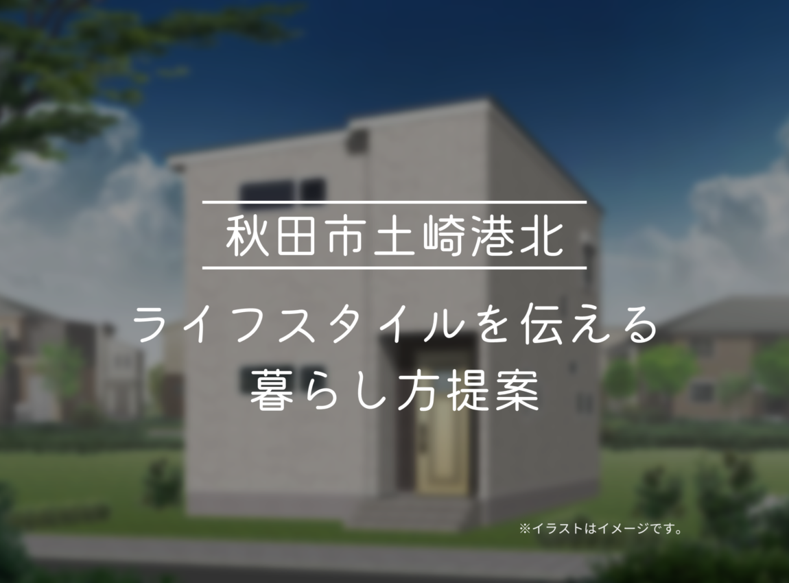 【秋田市土崎港北モデルハウス】
ライフスタイルを伝える暮らし方提案