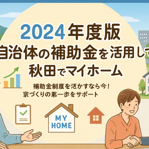 【2024年】補助金を活用し、秋田で一生涯暮らせる新築住宅を！
