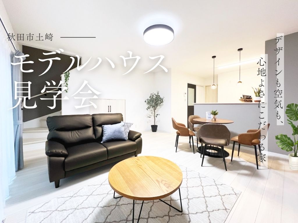 【土崎港北 新築建売】「空気・広さ・インテリアを体感」モデルハウス見学会