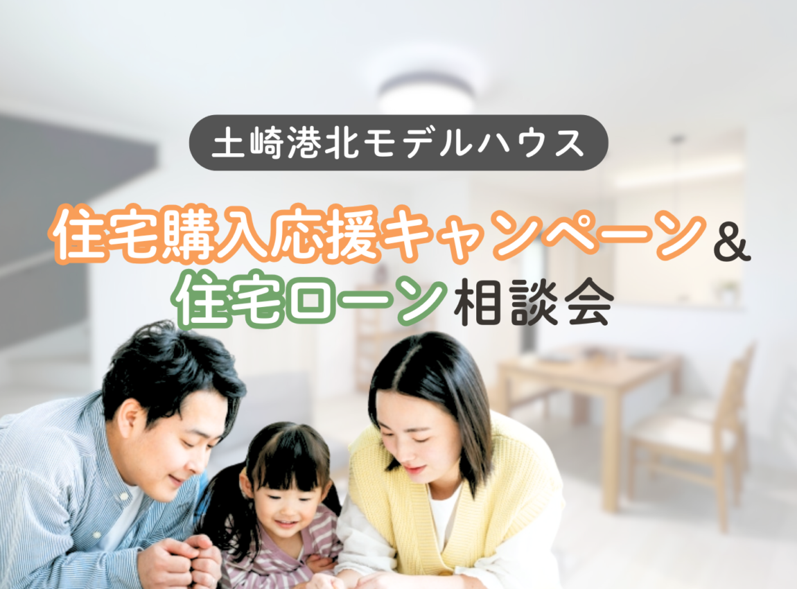 【土崎港北モデルハウスⅡ】住宅購入応援キャンペーン＆住宅ローン相談会
