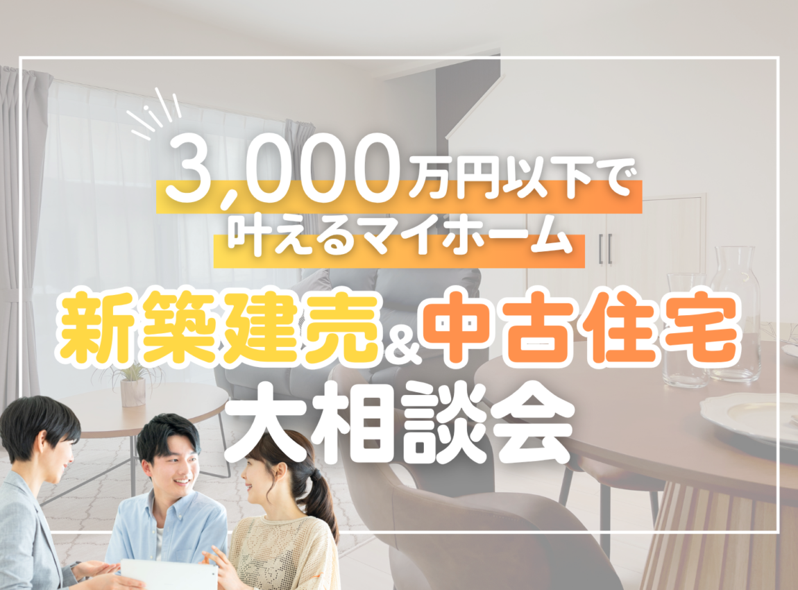 【3000万円以下で叶えるマイホーム】
新築建売＆中古住宅 大相談会