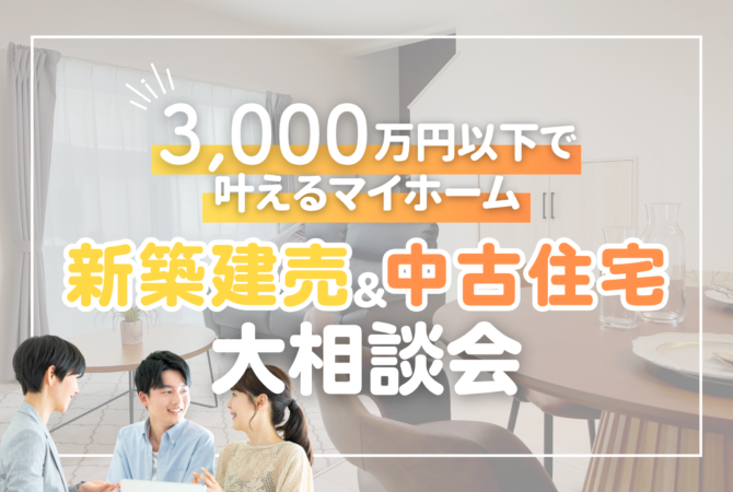 【3000万円以下で叶えるマイホーム】
新築建売＆中古住宅 大相談会
