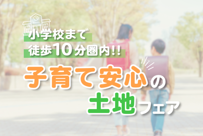 【小学校まで徒歩10分圏内！】
子育て安心の土地フェア