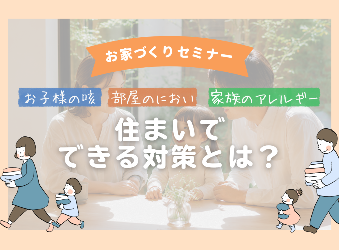 【お家づくりセミナー】お子様の咳・部屋のにおい・家族のアレルギー…住まいで出来る対策とは？