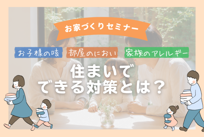 【お家づくりセミナー】お子様の咳・部屋のにおい・家族のアレルギー…住まいで出来る対策とは？