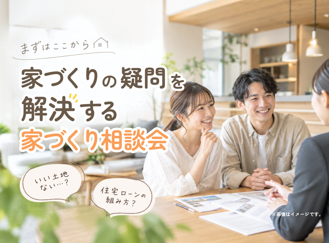 【まずはここから！】
家づくりの疑問を解決する個別相談会