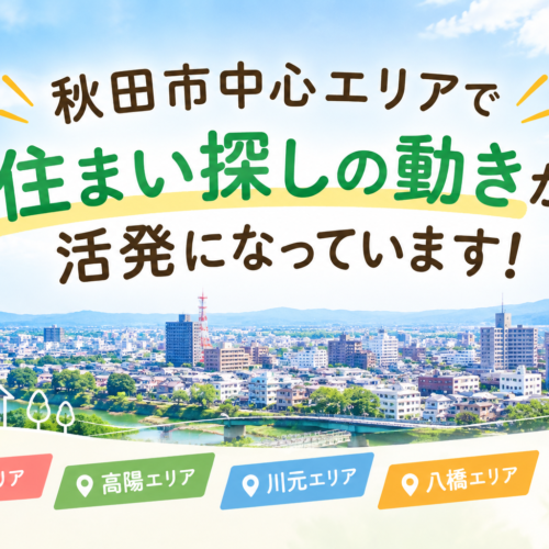 秋田市中心エリアで住まい探しの動きが活発になっています！