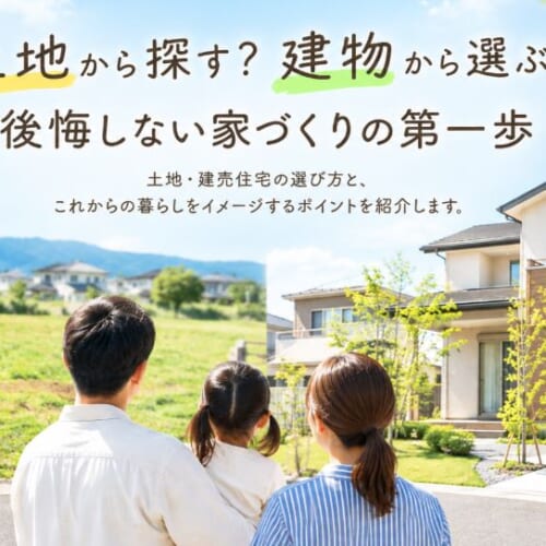 土地から探す？建物から選ぶ？後悔しない家づくりの第一歩
